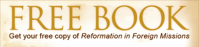 Click here to get your free copy of Reformation in Foreign Missions