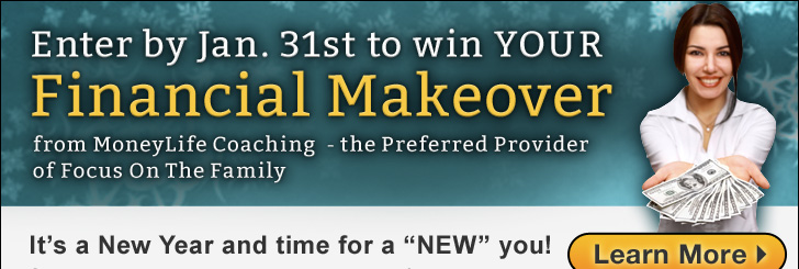Enter by January 31st to win YOUR Financial Makeover from MoneyLife Coaching - the Preferred Provider of Focus On The Family - It's a New Year and time for a "NEW" you! - Click here to learn more!