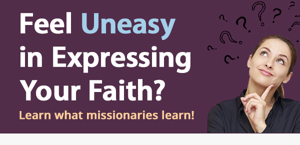 Feel Uneasy in Expressing Your Faith? Learn what missionaries learn!