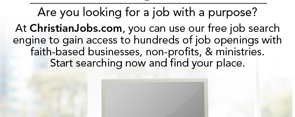 Are you looking for a job with a purpose? Is it time to step out in faith to find a job you believe in?     At ChristianJobs.com, you can use our free job search engine to gain access to hundreds of job openings with faith-based businesses, non-profits, & ministries. Start search now and find your place. 