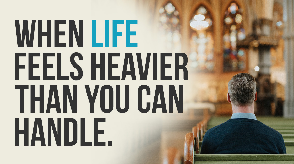 When Life Feels Heavier Than You Can Handle.