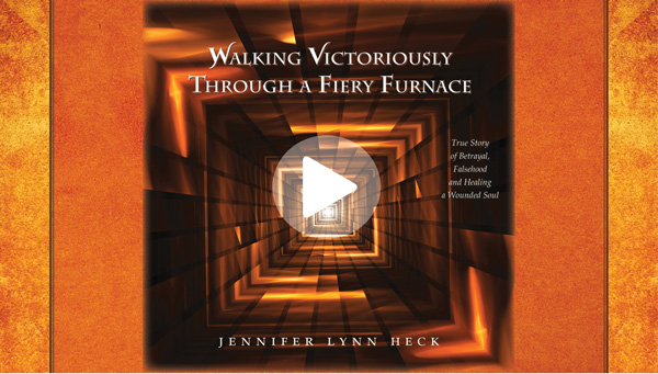 Front cover of Jennifer Lynn Heck’s 2023 book, Walking Victoriously Through a Fiery Furnace. Click to watch a video preview of the book on Jennifer’s website JJJHeck.com.